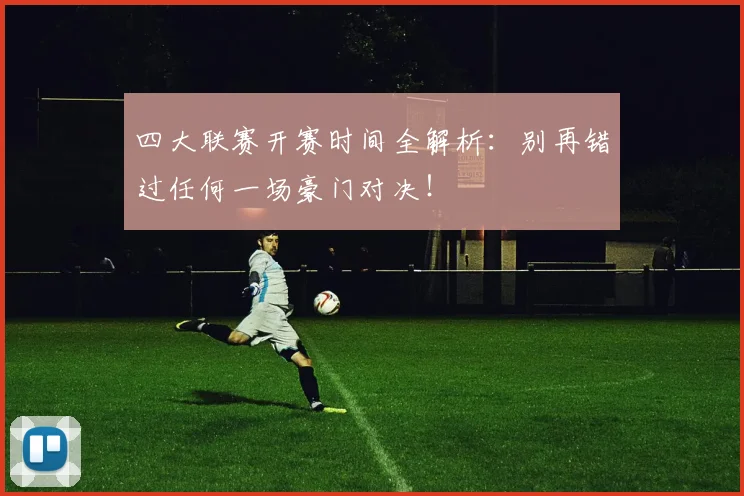 四大联赛开赛时间全解析：别再错过任何一场豪门对决！