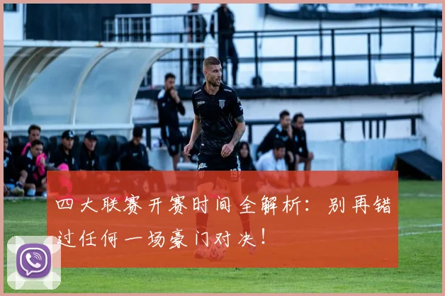 四大联赛开赛时间全解析:别再错过任何一场豪门对决!