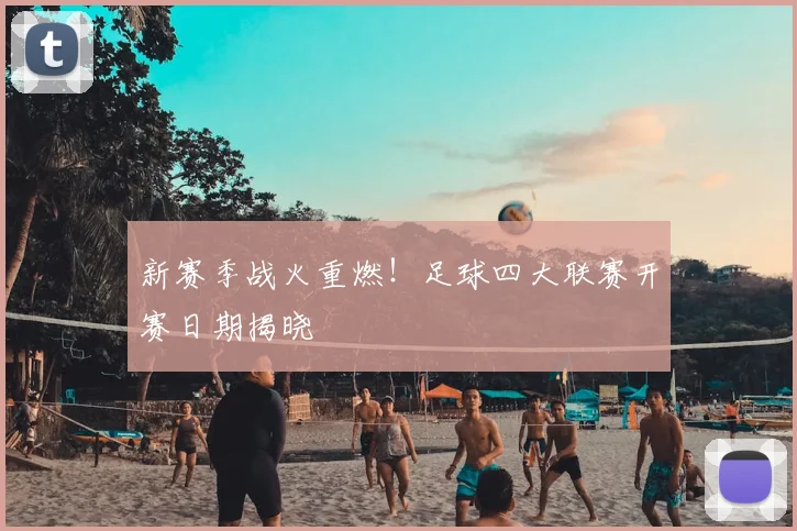 新赛季战火重燃!足球四大联赛开赛日期揭晓