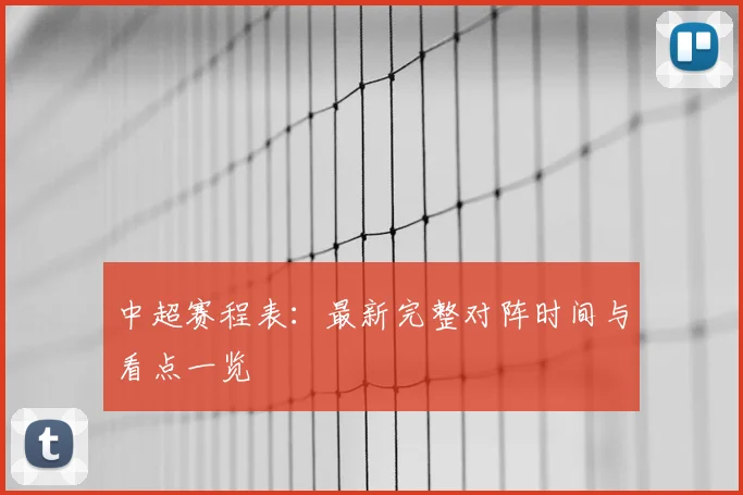 中超赛程表:最新完整对阵时间与看点一览
