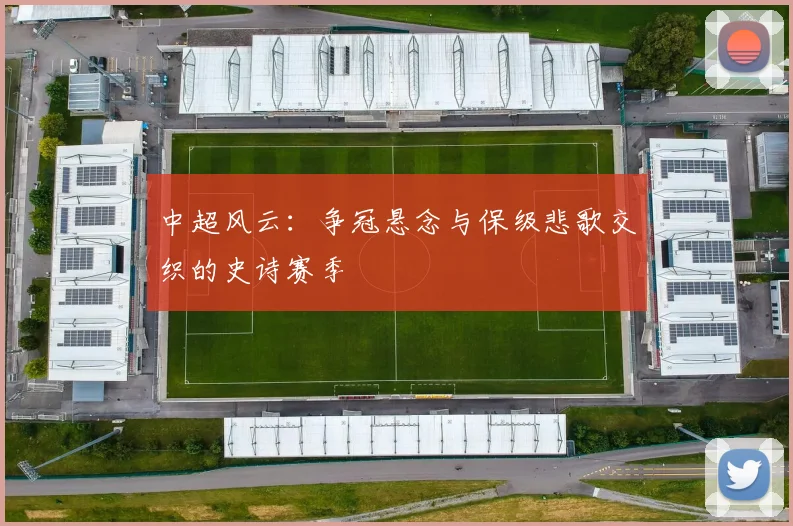 中超风云：争冠悬念与保级悲歌交织的史诗赛季