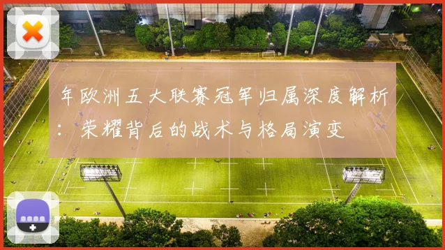年欧洲五大联赛冠军归属深度解析：荣耀背后的战术与格局演变