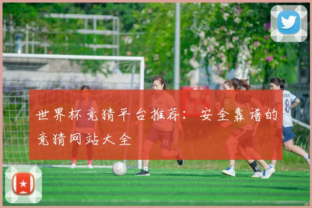 世界杯竞猜平台推荐：安全靠谱的竞猜网站大全