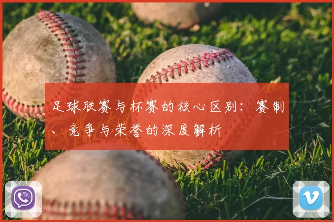 足球联赛与杯赛的核心区别:赛制、竞争与荣誉的深度解析