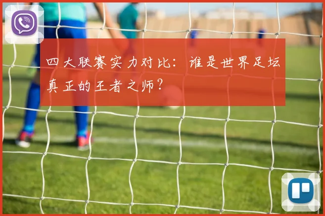 四大联赛实力对比:谁是世界足坛真正的王者之师?